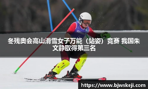 冬残奥会高山滑雪女子万能（站姿）竞赛 我国朱文静取得第三名