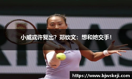 小威或许复出？郑钦文：想和她交手！