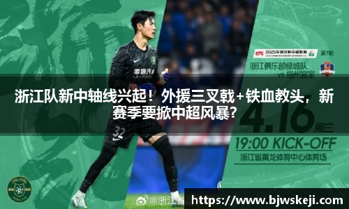 浙江队新中轴线兴起！外援三叉戟+铁血教头，新赛季要掀中超风暴？