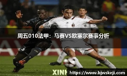 周五010法甲：马赛VS欧塞尔赛事分析