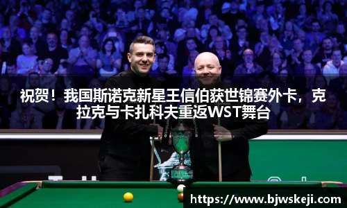 祝贺！我国斯诺克新星王信伯获世锦赛外卡，克拉克与卡扎科夫重返WST舞台