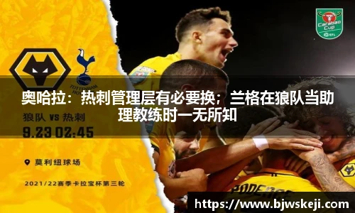 奥哈拉：热刺管理层有必要换；兰格在狼队当助理教练时一无所知