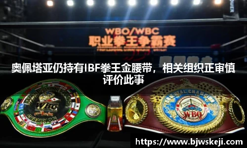 奥佩塔亚仍持有IBF拳王金腰带，相关组织正审慎评价此事