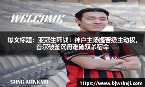 爆文标题：亚冠生死战！神户主场握晋级主动权，首尔破釜沉舟难破双杀宿命