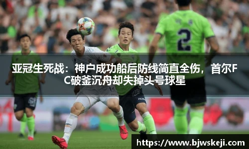 亚冠生死战：神户成功船后防线简直全伤，首尔FC破釜沉舟却失掉头号球星
