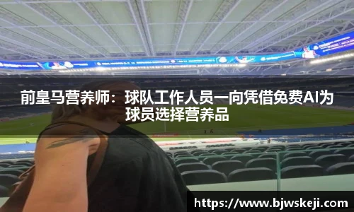 前皇马营养师：球队工作人员一向凭借免费AI为球员选择营养品